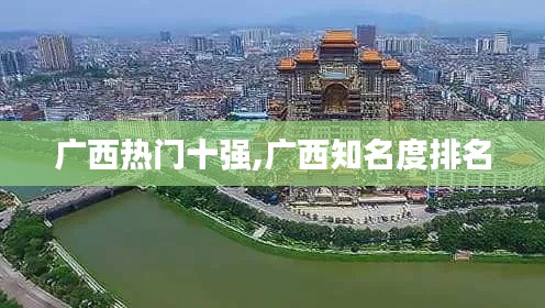 广西热门十强,广西知名度排名