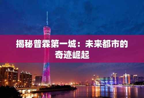 揭秘普霖第一城:未来都市的奇迹崛起