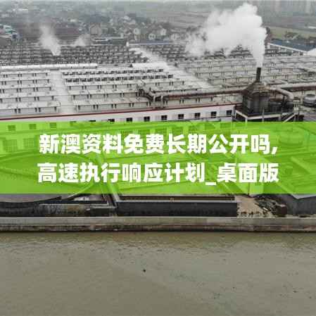 新澳资料免费长期公开吗,高速执行响应计划_桌面版31.331