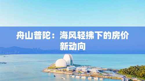舟山普陀：海风轻拂下的房价新动向