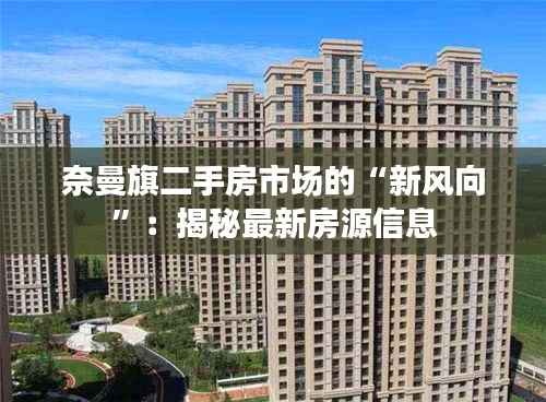 奈曼旗二手房市场的“新风向”:揭秘最新房源信息