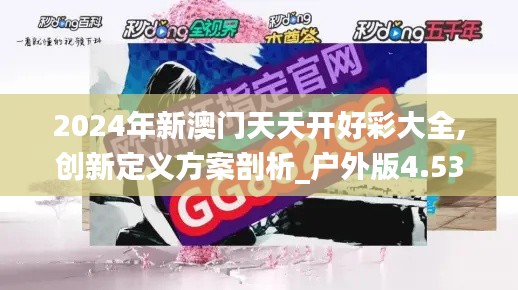 2024年新澳门天天开好彩大全,创新定义方案剖析_户外版4.534