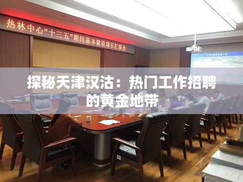 探秘天津汉沽：热门工作招聘的黄金地带