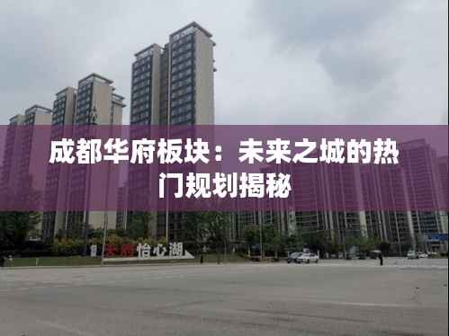 成都华府板块：未来之城的热门规划揭秘