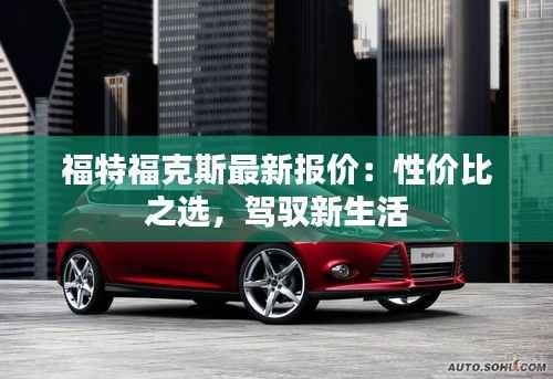 福特福克斯最新报价：性价比之选，驾驭新生活