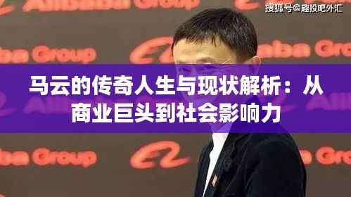 马云的传奇人生与现状解析：从商业巨头到社会影响力