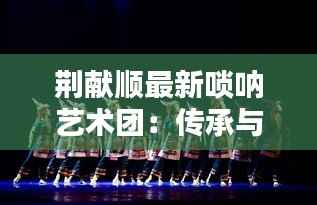 荆献顺最新唢呐艺术团：传承与创新的艺术盛宴