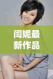 闫妮最新作品解析:演技与风格的完美融合