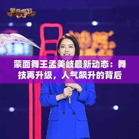 蒙面舞王孟美岐最新动态：舞技再升级，人气飙升的背后