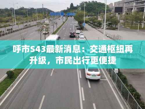 呼市S43最新消息：交通枢纽再升级，市民出行更便捷