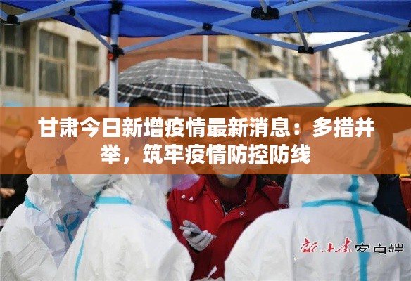 甘肃今日新增疫情最新消息:多措并举,筑牢疫情防控防线