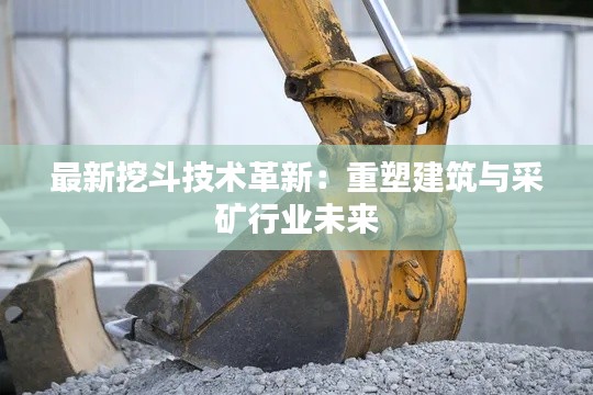 最新挖斗技术革新:重塑建筑与采矿行业未来
