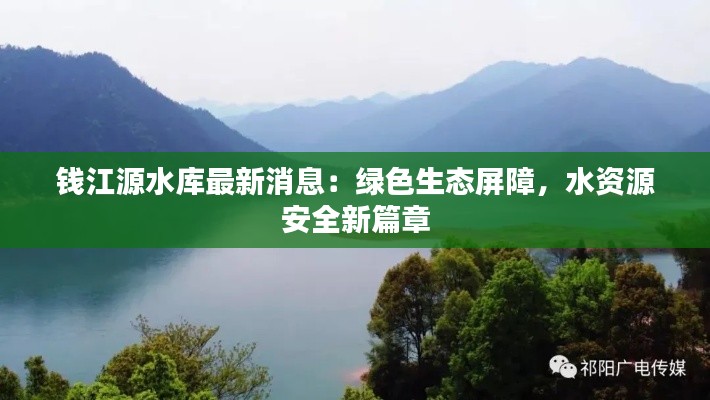 钱江源水库最新消息：绿色生态屏障，水资源安全新篇章