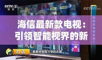 海信最新款电视：引领智能视界的新潮流