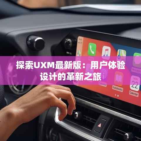 探索UXM最新版：用户体验设计的革新之旅