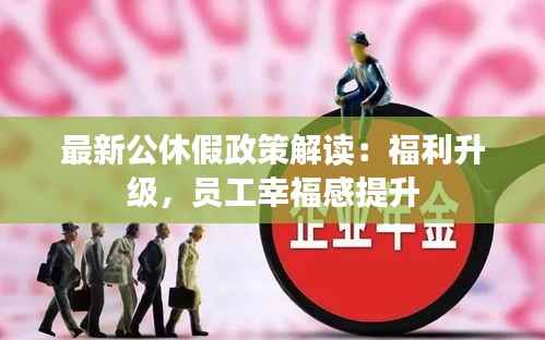 最新公休假政策解读：福利升级，员工幸福感提升