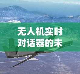 无人机实时对话器的未来：空中沟通的革新之路