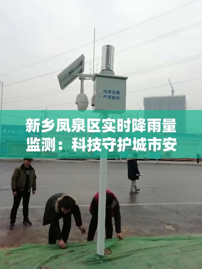 新乡凤泉区实时降雨量监测：科技守护城市安全