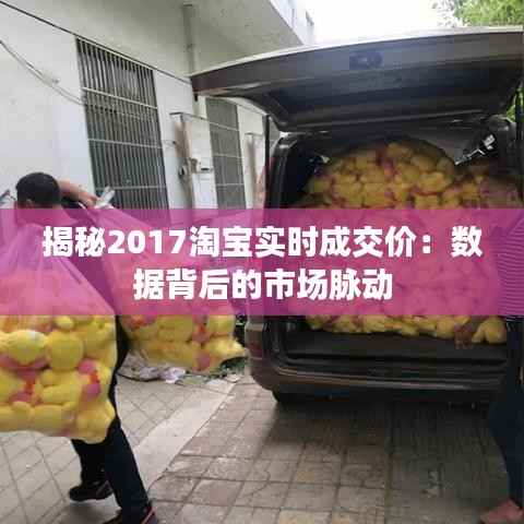 揭秘2017淘宝实时成交价：数据背后的市场脉动
