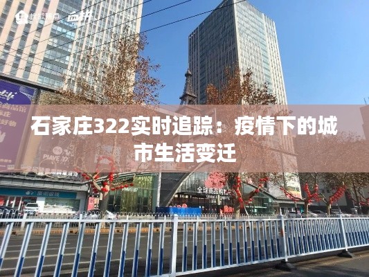 石家庄322实时追踪:疫情下的城市生活变迁