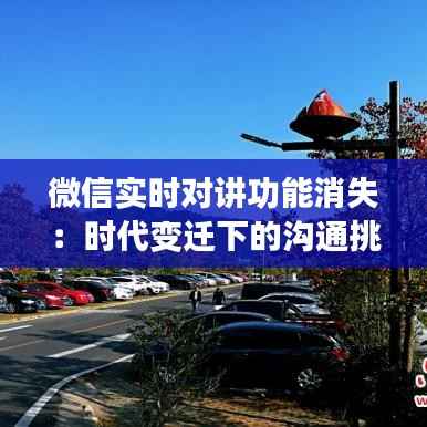 微信实时对讲功能消失：时代变迁下的沟通挑战