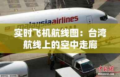 实时飞机航线图:台湾航线上的空中走廊