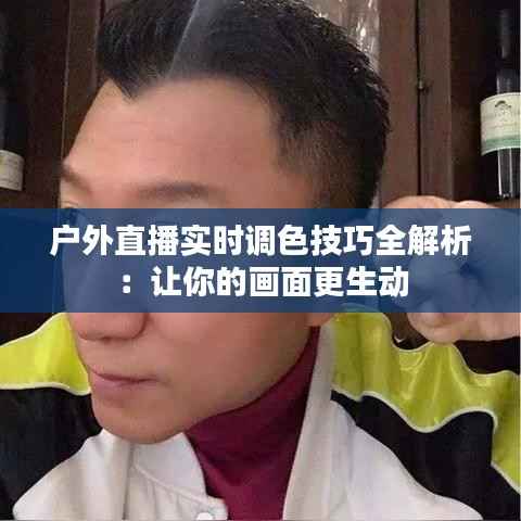 户外直播实时调色技巧全解析：让你的画面更生动
