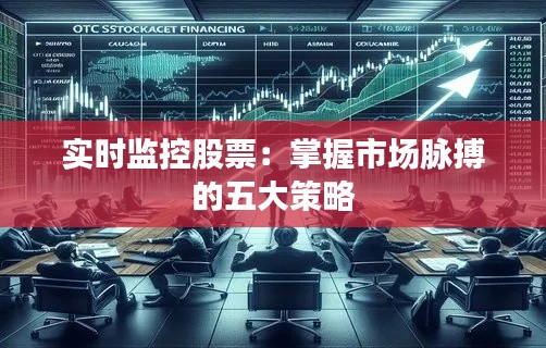 实时监控股票:掌握市场脉搏的五大策略