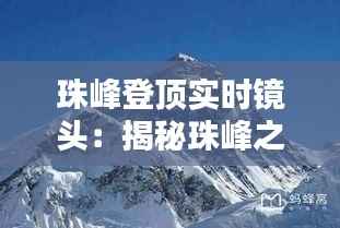 珠峰登顶实时镜头：揭秘珠峰之巅的瞬间