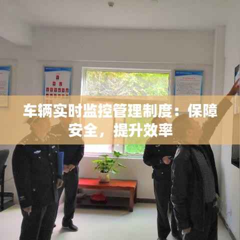 车辆实时监控管理制度:保障安全,提升效率
