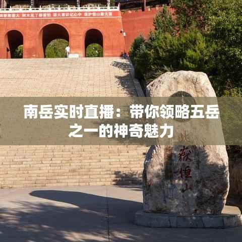 南岳实时直播：带你领略五岳之一的神奇魅力