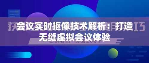 会议实时抠像技术解析:打造无缝虚拟会议体验
