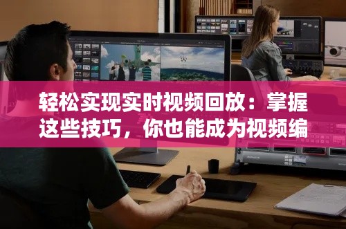 轻松实现实时视频回放：掌握这些技巧，你也能成为视频编辑高手