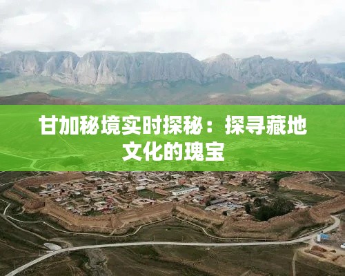 甘加秘境实时探秘：探寻藏地文化的瑰宝