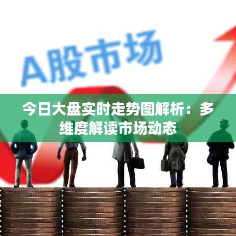 今日大盘实时走势图解析:多维度解读市场动态