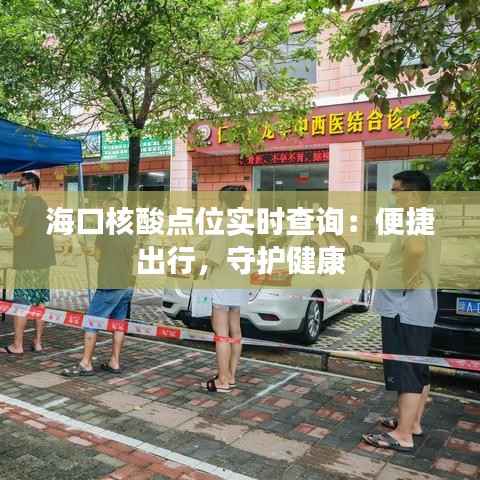 海口核酸点位实时查询：便捷出行，守护健康