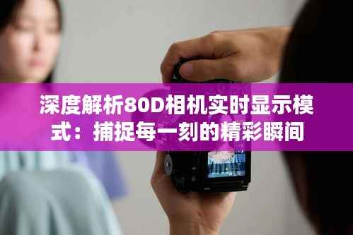 深度解析80D相机实时显示模式:捕捉每一刻的精彩瞬间