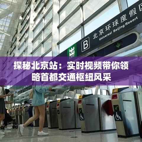 探秘北京站:实时视频带你领略首都交通枢纽风采