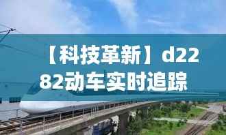 【科技革新】d2282动车实时追踪：揭秘中国高速铁路的智慧之路