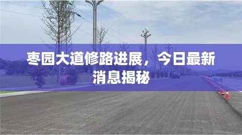 枣园大道修路进展，今日最新消息揭秘