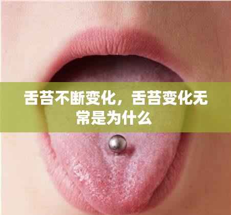 舌苔不断变化，舌苔变化无常是为什么 