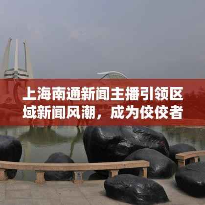 上海南通新闻主播引领区域新闻风潮，成为佼佼者