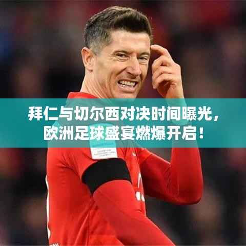 拜仁与切尔西对决时间曝光，欧洲足球盛宴燃爆开启！