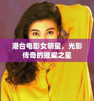 港台电影女明星，光影传奇的璀璨之星