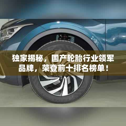 独家揭秘,国产轮胎行业领军品牌,荣登前十排名榜单!