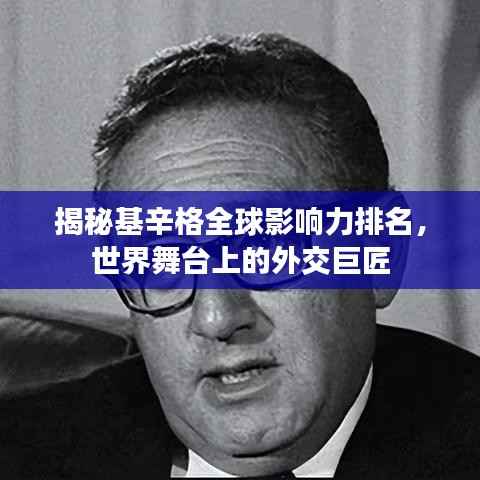 揭秘基辛格全球影响力排名，世界舞台上的外交巨匠