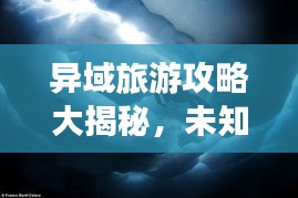 异域旅游攻略大揭秘,未知世界的奇妙探险之旅