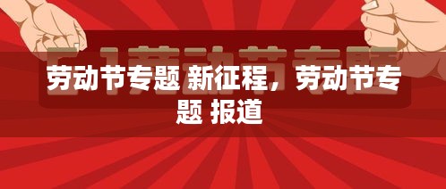 劳动节专题 新征程，劳动节专题 报道 