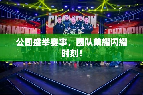 公司盛举赛事，团队荣耀闪耀时刻！