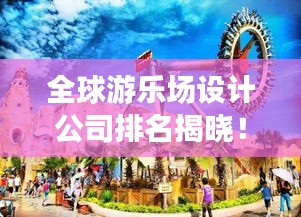全球游乐场设计公司排名揭晓！哪些公司独占鳌头？